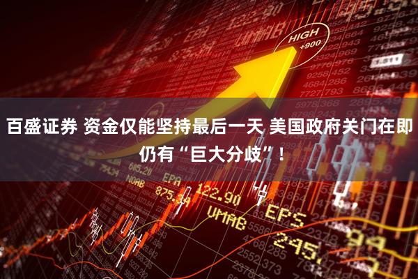 百盛证券 资金仅能坚持最后一天 美国政府关门在即 仍有“巨大分歧”！