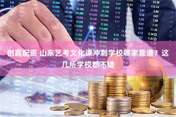 创赢配资 山东艺考文化课冲刺学校哪家靠谱？这几所学校都不错