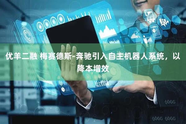 优羊二融 梅赛德斯-奔驰引入自主机器人系统，以降本增效