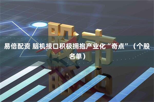 易倍配资 脑机接口积极拥抱产业化“奇点”（个股名单）