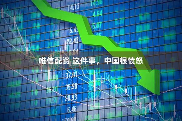 唯信配资 这件事，中国很愤怒