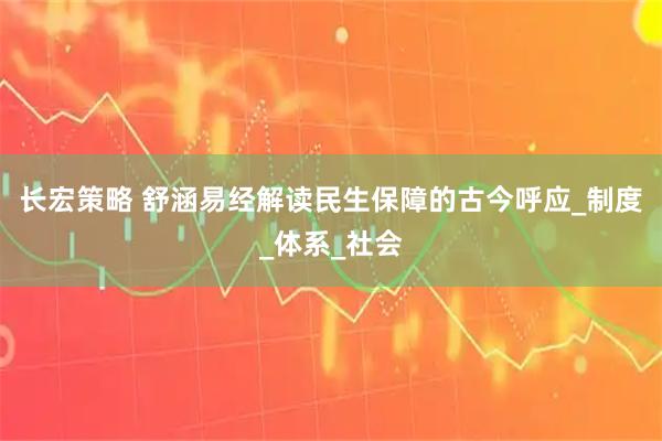 长宏策略 舒涵易经解读民生保障的古今呼应_制度_体系_社会